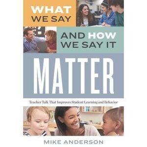 What We Say and How We Say It Matter: Teacher Talk That Improves Student Learnin